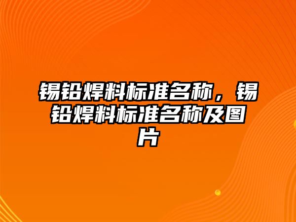 錫鉛焊料標準名稱，錫鉛焊料標準名稱及圖片