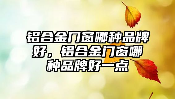 鋁合金門窗哪種品牌好，鋁合金門窗哪種品牌好一點