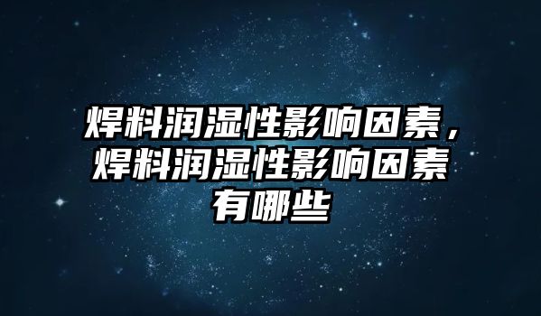 焊料潤濕性影響因素，焊料潤濕性影響因素有哪些