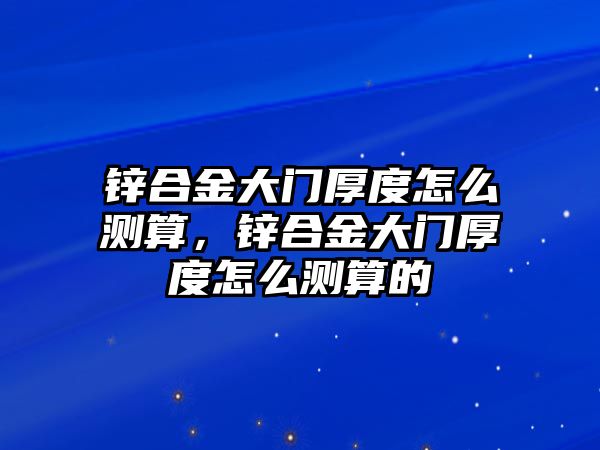 鋅合金大門厚度怎么測算，鋅合金大門厚度怎么測算的