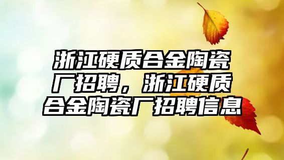 浙江硬質合金陶瓷廠招聘，浙江硬質合金陶瓷廠招聘信息