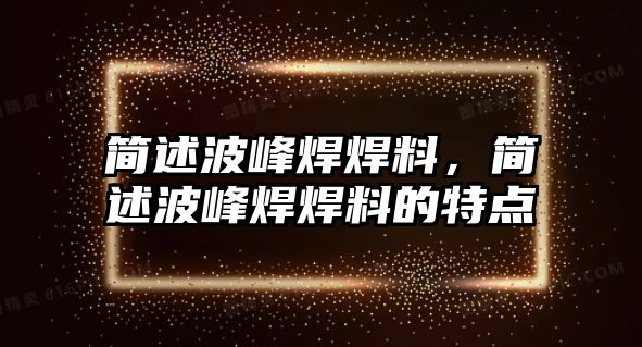 簡述波峰焊焊料，簡述波峰焊焊料的特點