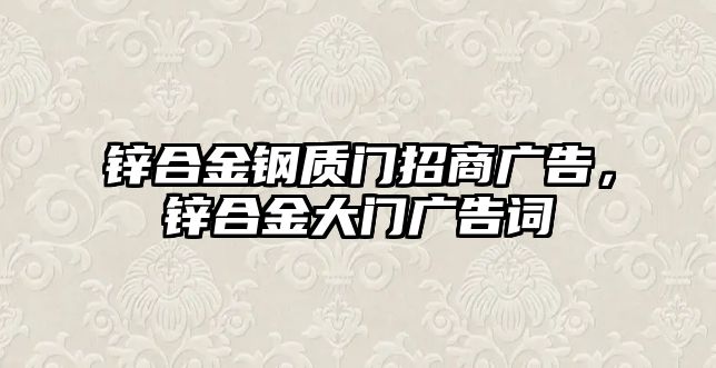 鋅合金鋼質(zhì)門招商廣告，鋅合金大門廣告詞