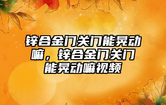 鋅合金門關門能晃動嘛，鋅合金門關門能晃動嘛視頻