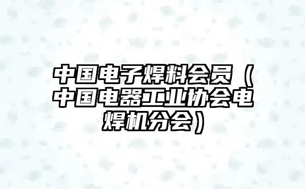 中國電子焊料會員（中國電器工業(yè)協(xié)會電焊機(jī)分會）