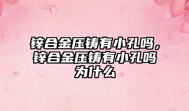 鋅合金壓鑄有小孔嗎，鋅合金壓鑄有小孔嗎為什么