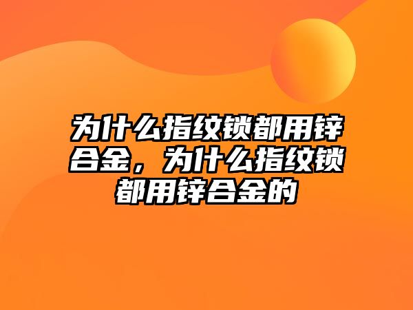 為什么指紋鎖都用鋅合金，為什么指紋鎖都用鋅合金的