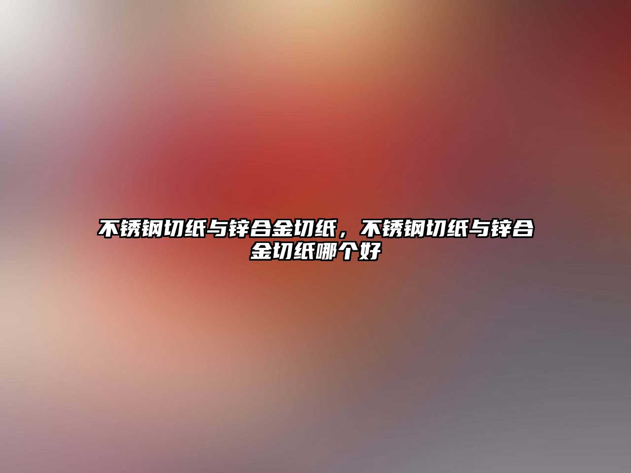 不銹鋼切紙與鋅合金切紙，不銹鋼切紙與鋅合金切紙哪個好