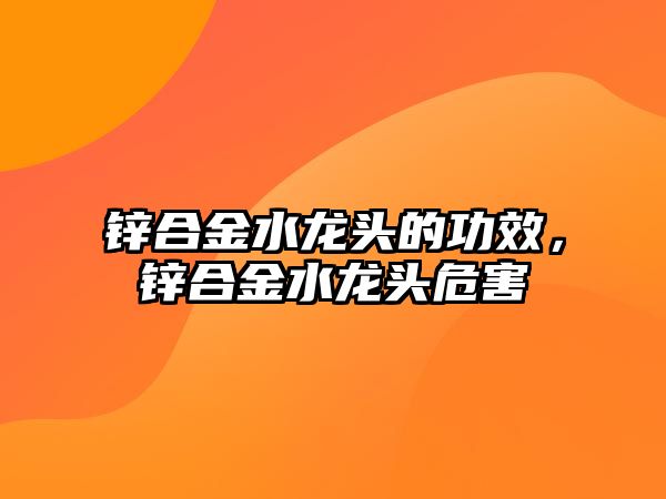 鋅合金水龍頭的功效，鋅合金水龍頭危害