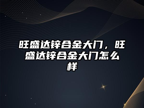 旺盛達(dá)鋅合金大門，旺盛達(dá)鋅合金大門怎么樣