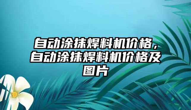 自動涂抹焊料機價格，自動涂抹焊料機價格及圖片