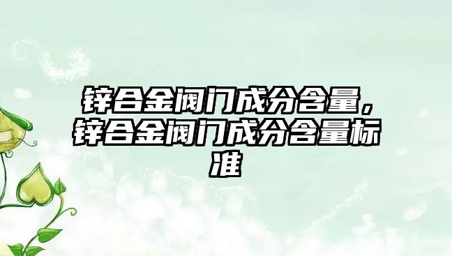 鋅合金閥門成分含量，鋅合金閥門成分含量標(biāo)準(zhǔn)