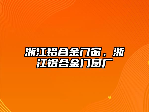 浙江鋁合金門窗，浙江鋁合金門窗廠