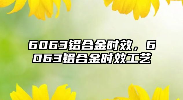 6063鋁合金時效，6063鋁合金時效工藝