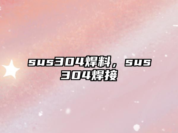 sus304焊料，sus304焊接