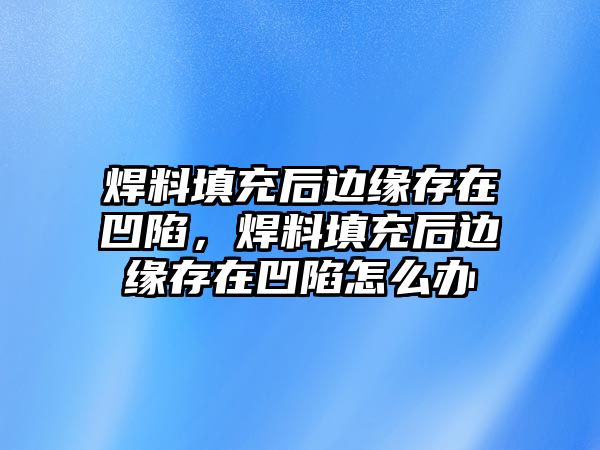 焊料填充后邊緣存在凹陷，焊料填充后邊緣存在凹陷怎么辦