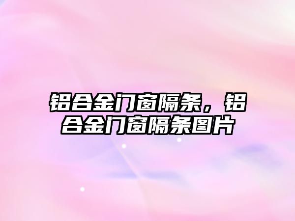 鋁合金門窗隔條，鋁合金門窗隔條圖片