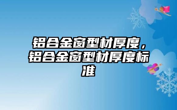 鋁合金窗型材厚度，鋁合金窗型材厚度標(biāo)準(zhǔn)