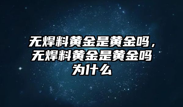 無焊料黃金是黃金嗎，無焊料黃金是黃金嗎為什么