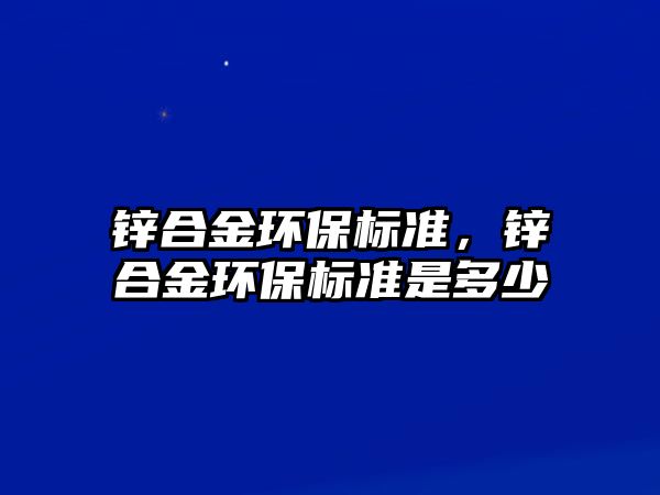 鋅合金環(huán)保標準，鋅合金環(huán)保標準是多少