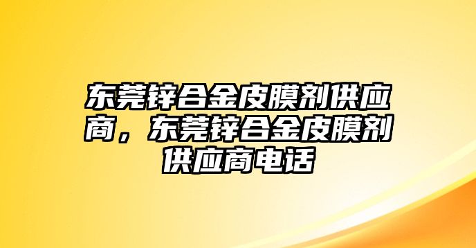 東莞鋅合金皮膜劑供應(yīng)商，東莞鋅合金皮膜劑供應(yīng)商電話