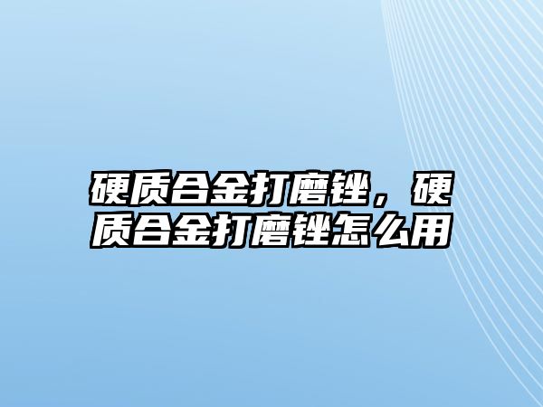 硬質(zhì)合金打磨銼，硬質(zhì)合金打磨銼怎么用