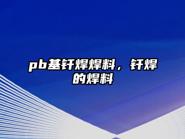 pb基釬焊焊料，釬焊的焊料