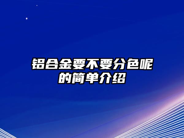 鋁合金要不要分色呢的簡(jiǎn)單介紹