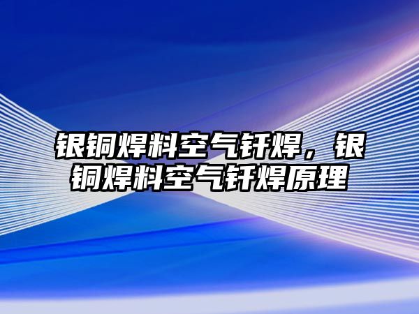 銀銅焊料空氣釬焊，銀銅焊料空氣釬焊原理