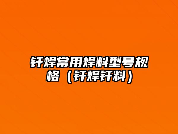 釬焊常用焊料型號規(guī)格（釬焊釬料）