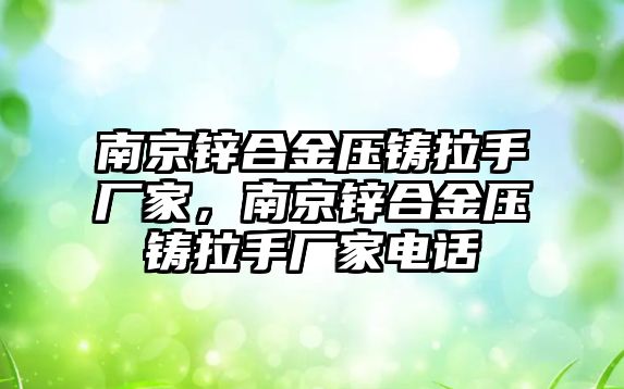 南京鋅合金壓鑄拉手廠家，南京鋅合金壓鑄拉手廠家電話