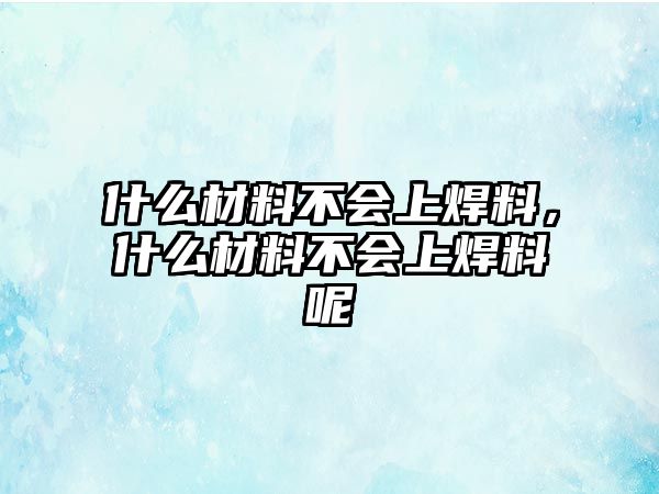 什么材料不會上焊料，什么材料不會上焊料呢