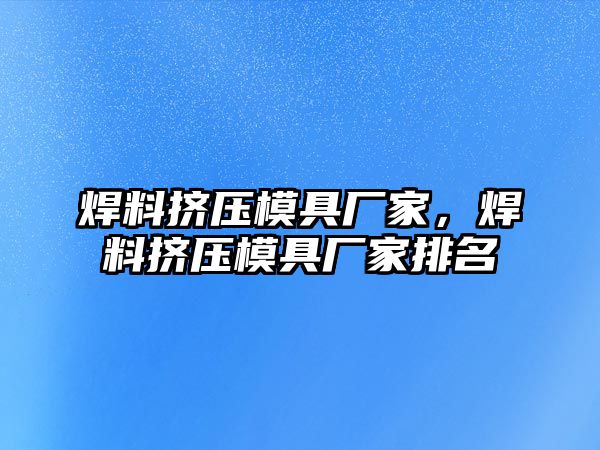 焊料擠壓模具廠家，焊料擠壓模具廠家排名