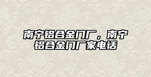 南寧鋁合金門(mén)廠，南寧鋁合金門(mén)廠家電話