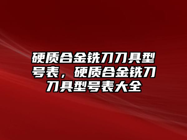 硬質(zhì)合金銑刀刀具型號表，硬質(zhì)合金銑刀刀具型號表大全