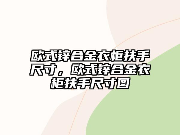 歐式鋅合金衣柜扶手尺寸，歐式鋅合金衣柜扶手尺寸圖