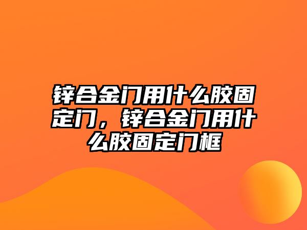 鋅合金門用什么膠固定門，鋅合金門用什么膠固定門框