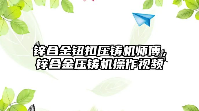 鋅合金鈕扣壓鑄機師傅，鋅合金壓鑄機操作視頻