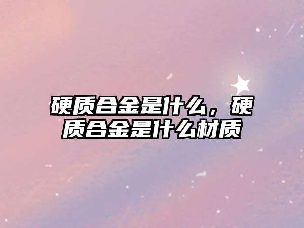 硬質(zhì)合金是什么，硬質(zhì)合金是什么材質(zhì)