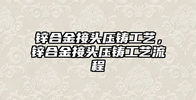 鋅合金接頭壓鑄工藝，鋅合金接頭壓鑄工藝流程