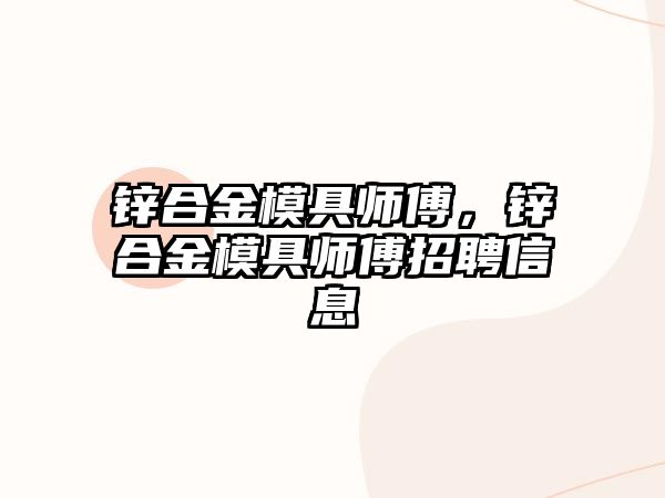 鋅合金模具師傅，鋅合金模具師傅招聘信息