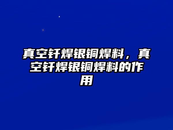 真空釬焊銀銅焊料，真空釬焊銀銅焊料的作用