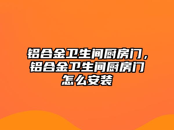 鋁合金衛(wèi)生間廚房門，鋁合金衛(wèi)生間廚房門怎么安裝