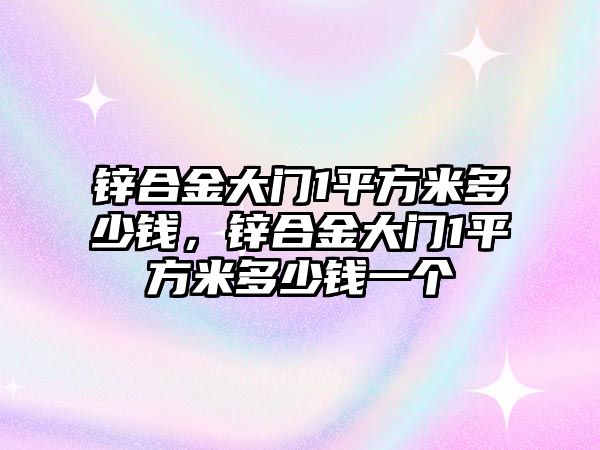 鋅合金大門1平方米多少錢，鋅合金大門1平方米多少錢一個