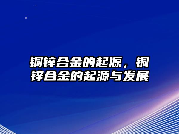 銅鋅合金的起源，銅鋅合金的起源與發(fā)展