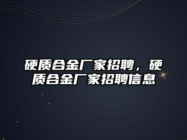 硬質(zhì)合金廠家招聘，硬質(zhì)合金廠家招聘信息