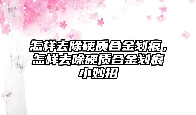 怎樣去除硬質(zhì)合金劃痕，怎樣去除硬質(zhì)合金劃痕小妙招