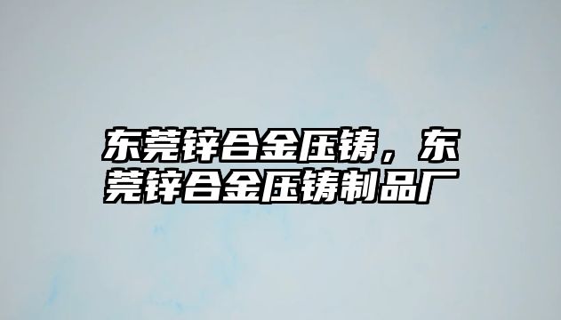 東莞鋅合金壓鑄，東莞鋅合金壓鑄制品廠