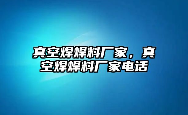 真空焊焊料廠家，真空焊焊料廠家電話