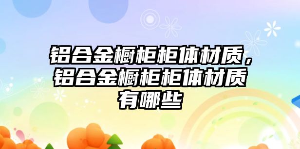 鋁合金櫥柜柜體材質(zhì)，鋁合金櫥柜柜體材質(zhì)有哪些